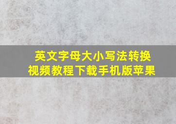 英文字母大小写法转换视频教程下载手机版苹果