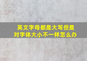 英文字母都是大写但是对字体大小不一样怎么办