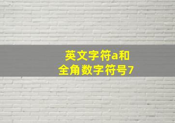 英文字符a和全角数字符号7