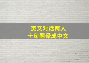 英文对话两人十句翻译成中文