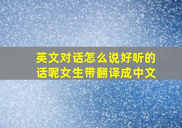 英文对话怎么说好听的话呢女生带翻译成中文