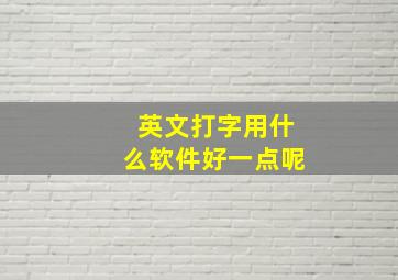 英文打字用什么软件好一点呢