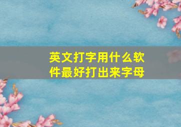 英文打字用什么软件最好打出来字母