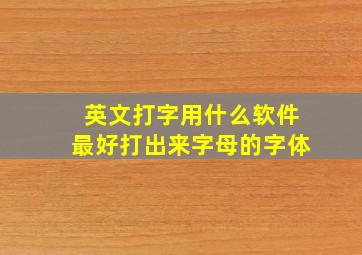 英文打字用什么软件最好打出来字母的字体