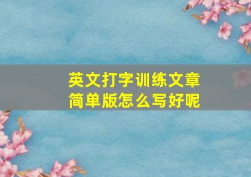 英文打字训练文章简单版怎么写好呢