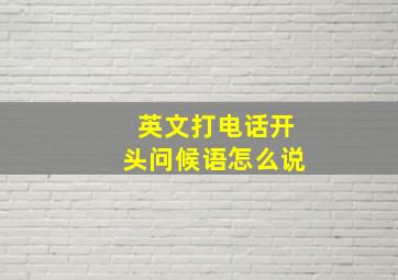 英文打电话开头问候语怎么说