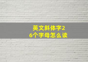 英文斜体字26个字母怎么读