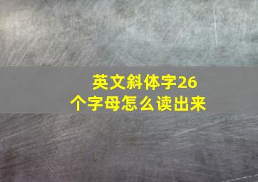 英文斜体字26个字母怎么读出来