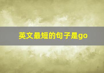 英文最短的句子是go