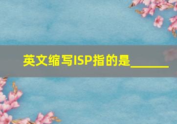 英文缩写ISP指的是______