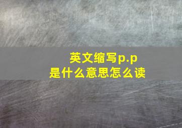 英文缩写p.p是什么意思怎么读