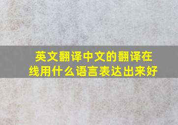 英文翻译中文的翻译在线用什么语言表达出来好