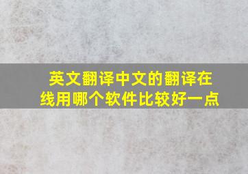 英文翻译中文的翻译在线用哪个软件比较好一点