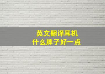 英文翻译耳机什么牌子好一点