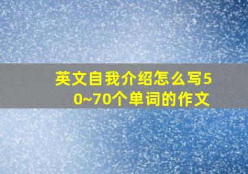 英文自我介绍怎么写50~70个单词的作文