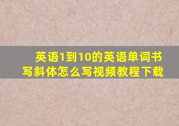 英语1到10的英语单词书写斜体怎么写视频教程下载