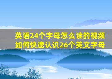 英语24个字母怎么读的视频如何快速认识26个英文字母