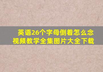 英语26个字母倒着怎么念视频教学全集图片大全下载