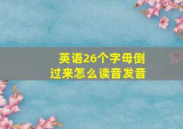 英语26个字母倒过来怎么读音发音