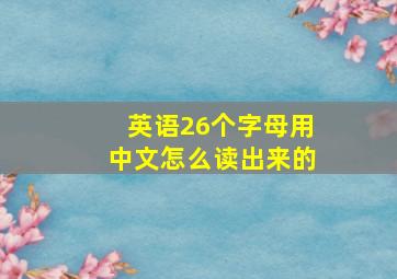 英语26个字母用中文怎么读出来的