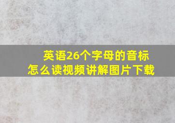 英语26个字母的音标怎么读视频讲解图片下载