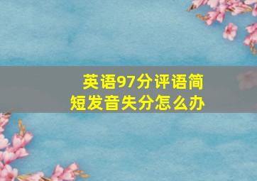 英语97分评语简短发音失分怎么办