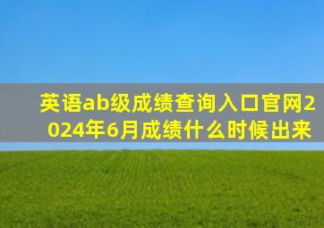 英语ab级成绩查询入口官网2024年6月成绩什么时候出来