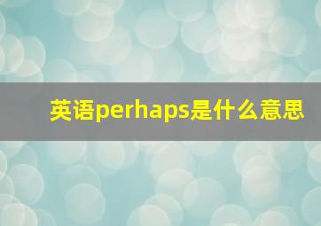 英语perhaps是什么意思