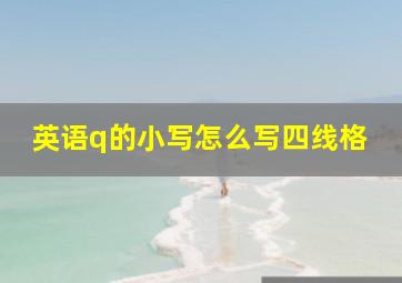 英语q的小写怎么写四线格