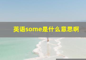 英语some是什么意思啊