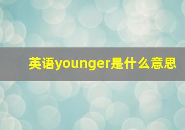 英语younger是什么意思