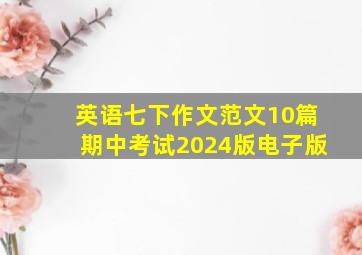 英语七下作文范文10篇期中考试2024版电子版