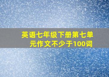 英语七年级下册第七单元作文不少于100词