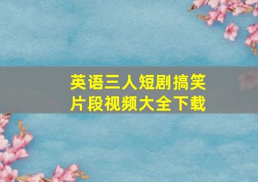 英语三人短剧搞笑片段视频大全下载