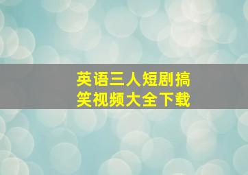 英语三人短剧搞笑视频大全下载