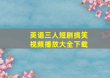 英语三人短剧搞笑视频播放大全下载