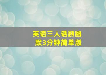 英语三人话剧幽默3分钟简单版