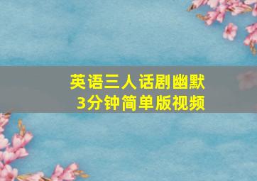 英语三人话剧幽默3分钟简单版视频