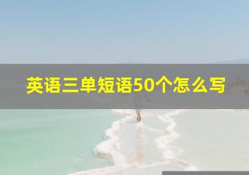 英语三单短语50个怎么写