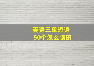 英语三单短语50个怎么读的