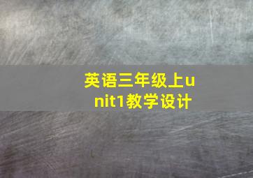 英语三年级上unit1教学设计