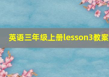 英语三年级上册lesson3教案