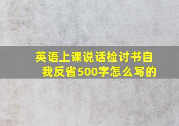 英语上课说话检讨书自我反省500字怎么写的