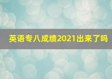 英语专八成绩2021出来了吗