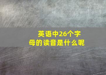 英语中26个字母的读音是什么呢