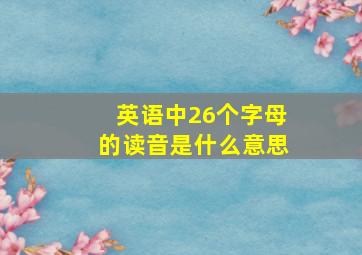 英语中26个字母的读音是什么意思