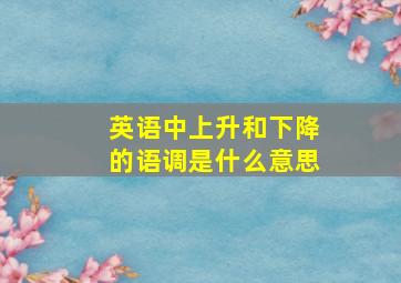 英语中上升和下降的语调是什么意思