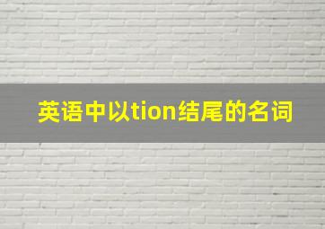 英语中以tion结尾的名词