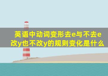 英语中动词变形去e与不去e改y也不改y的规则变化是什么