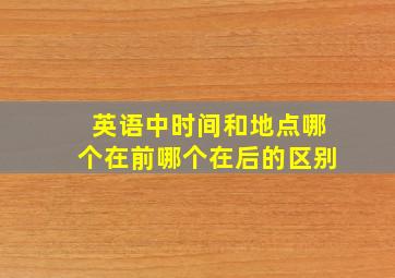 英语中时间和地点哪个在前哪个在后的区别